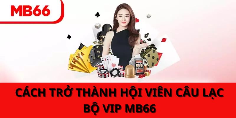 Cách trở thành hội viên câu lạc bộ VIP MB66