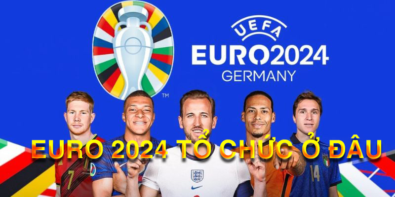 EURO 2024 Tổ Chức Ở Đâu?